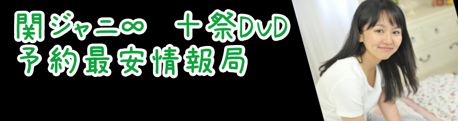 関ジャニ十祭dvd 予約最安情報局